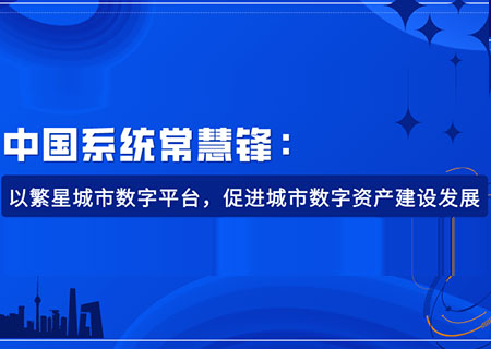 中国系统常慧锋：以繁星城市数字平台，促进城市数字资产建设发展